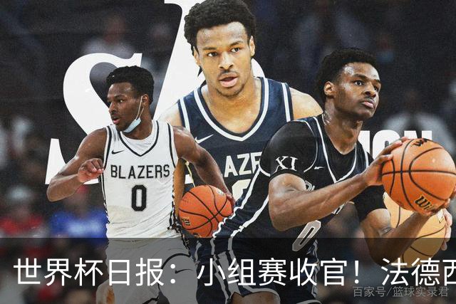 世界杯日报：小组赛收官！法德西荷葡半区绞杀+韩国伊朗出局