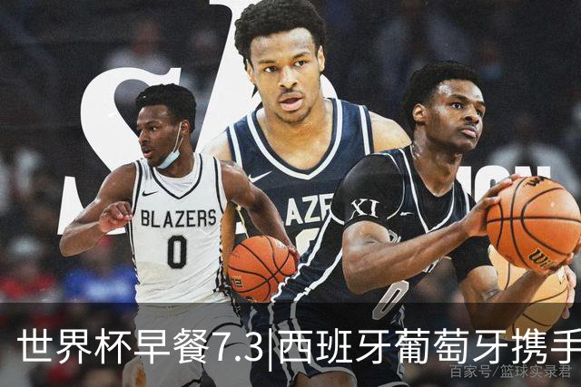 世界杯早餐7.3|西班牙葡萄牙携手晋级16强 世预赛中国男篮迎战日本