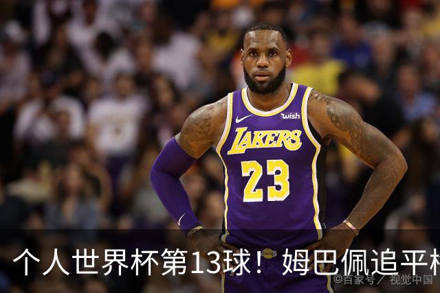 个人世界杯第13球！姆巴佩追平梅西 只差克洛泽纪录3球