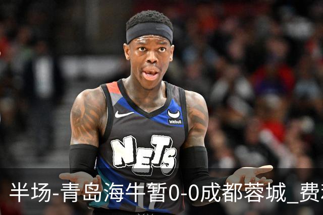 半场-青岛海牛暂0-0成都蓉城 费利佩兜射造险蓉城12脚仅1射正