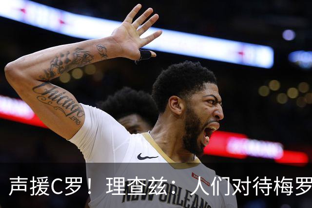 声援C罗！理查兹：人们对待梅罗的方式真的很双标 问题在主帅身上