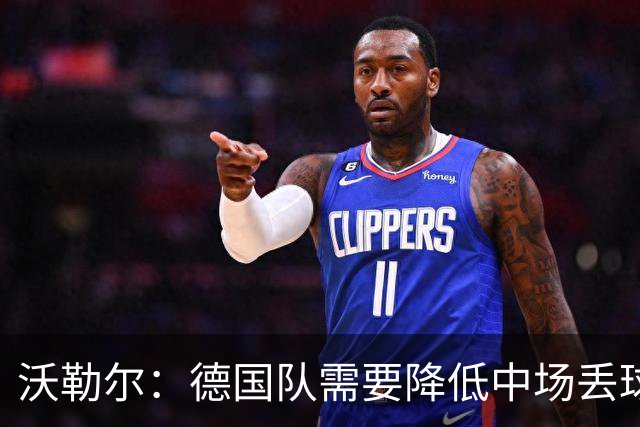 沃勒尔：德国队需要降低中场丢球失误，踢巴拉圭时我们会尽全力