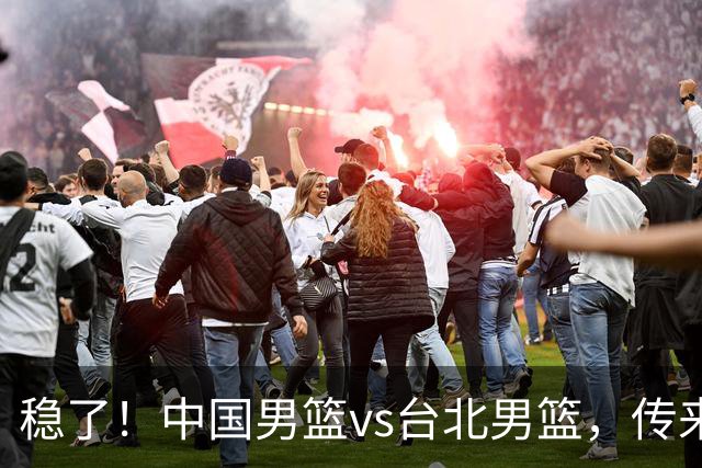 稳了！中国男篮vs台北男篮，传来4个好消息，潜力后卫迎来机会