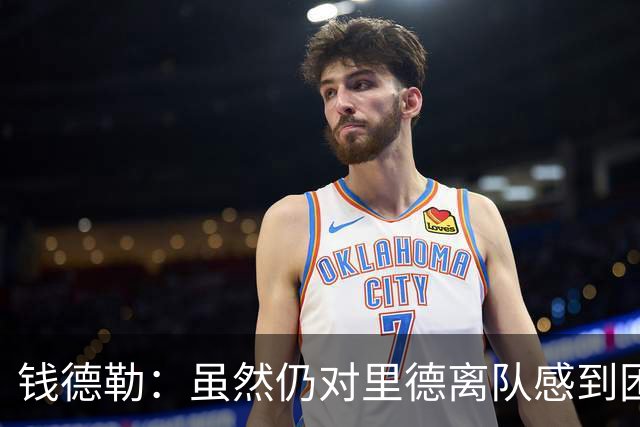 钱德勒：虽然仍对里德离队感到困惑 但新阵容能激发最好的三球